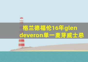 格兰德福伦16年glen deveron单一麦芽威士忌